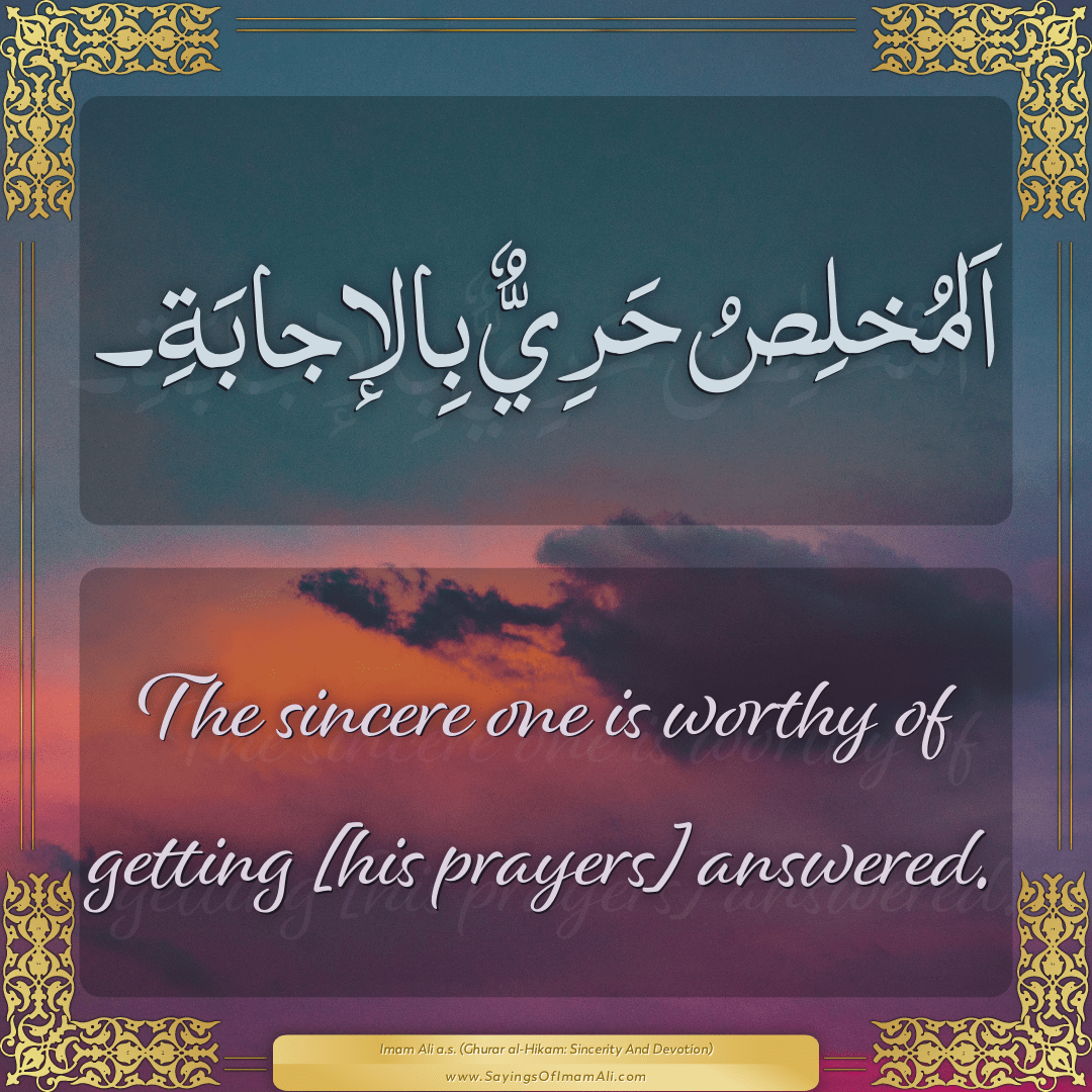 The sincere one is worthy of getting [his prayers] answered.